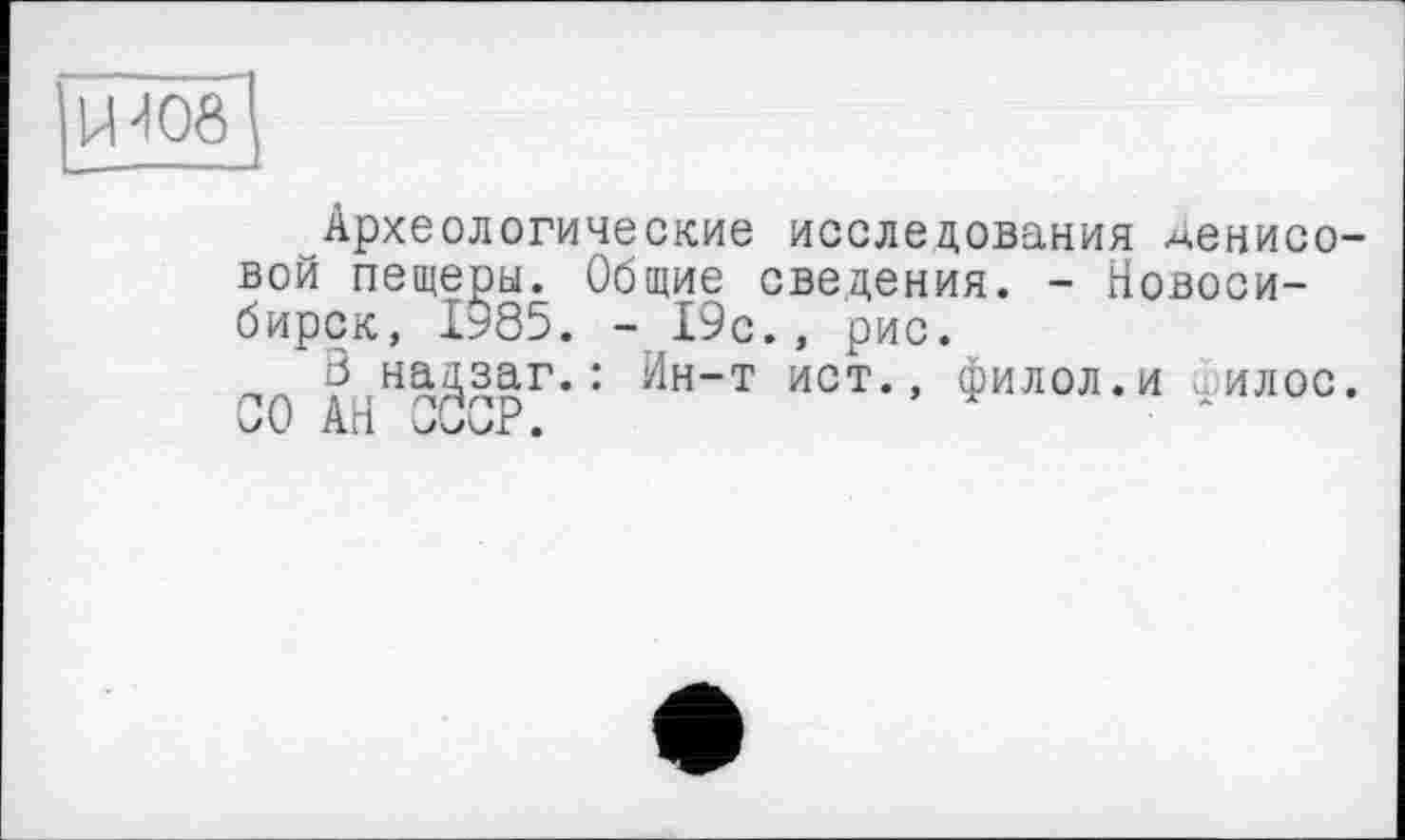 ﻿ЬШ0
Археологические исследования Денисовой пещеры. Общие сведения. - Новосибирск, 1985. -19с., рис.
В надзаг.: Ин-т ист., филол.и илос. СО АН СССР.